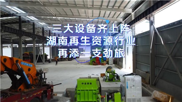 三大设备齐上阵，湖南再生资源行业再添一支劲旅！