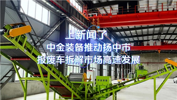 上新闻了！安博站·官方版网站登录入口装备推动扬中市报废车拆解市场高速发展！
